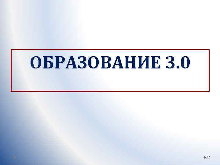 ОБРАЗОВАНИЕ 3. 0 74 