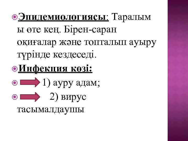  Эпидемиологиясы: Таралым ы өте кең. Бірен-саран оқиғалар және топталып ауыру түрінде кездеседі. Инфекция