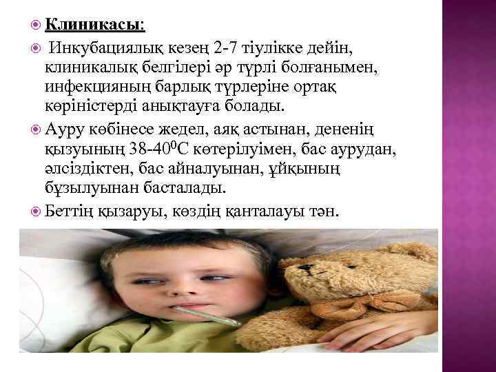  Клиникасы: Инкубациялық кезең 2 -7 тіулікке дейін, клиникалық белгілері әр түрлі болғанымен, инфекцияның