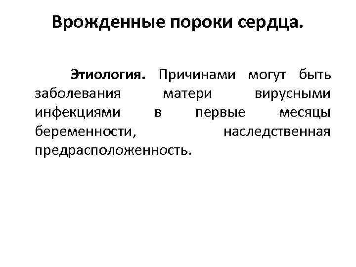 Врожденные пороки сердца. Этиология. Причинами могут быть заболевания матери вирусными инфекциями в первые месяцы