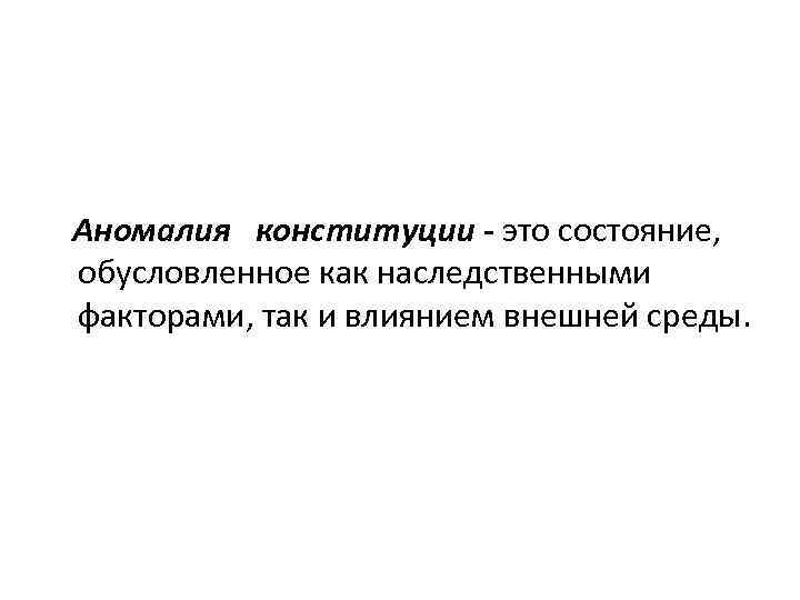  Аномалия конституции - это состояние, обусловленное как наследственными факторами, так и влиянием внешней