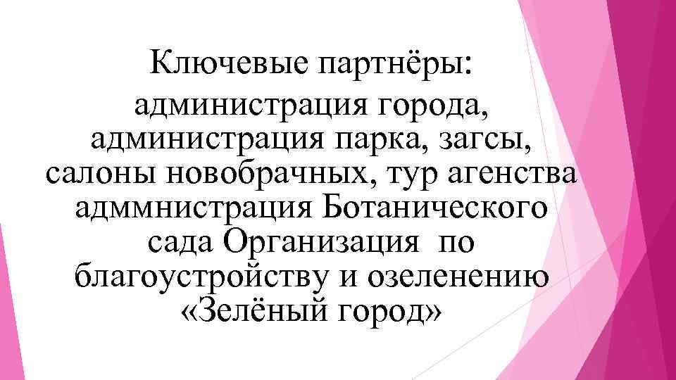 Ключевые партнёры: администрация города, администрация парка, загсы, салоны новобрачных, тур агенства адммнистрация Ботанического сада