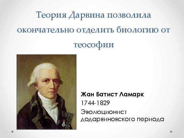 Теория Дарвина позволила окончательно отделить биологию от теософии Жан Батист Ламарк 1744 -1829 Эволюционист