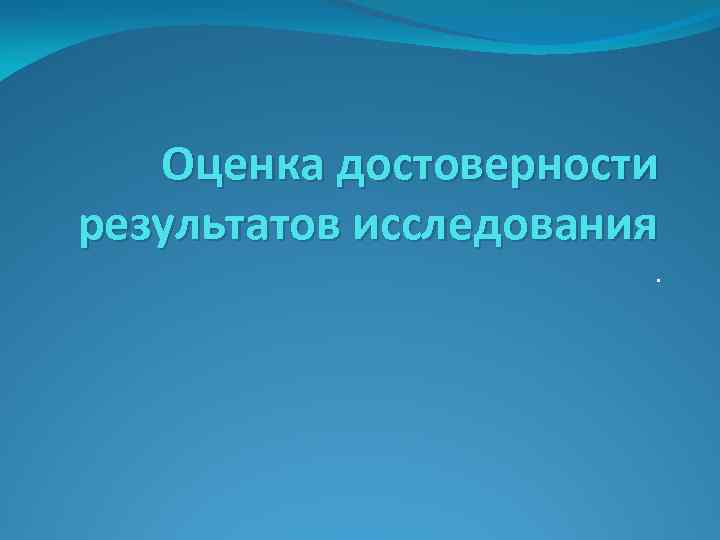 Оценка достоверности результатов исследования. 