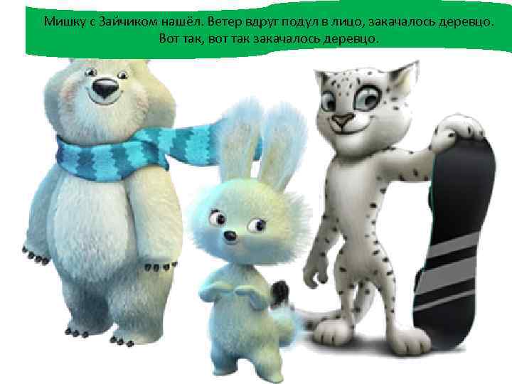 Мишку с Зайчиком нашёл. Ветер вдруг подул в лицо, закачалось деревцо. Вот так, вот