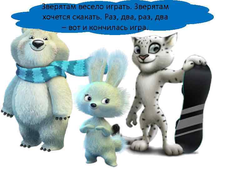 Зверятам весело играть. Зверятам хочется скакать. Раз, два, раз, два – вот и кончилась