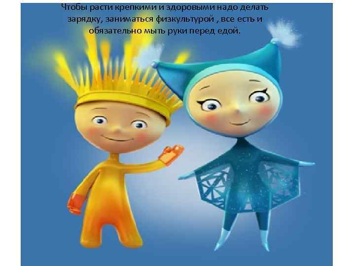 Чтобы расти крепкими и здоровыми надо делать зарядку, заниматься физкультурой , все есть и