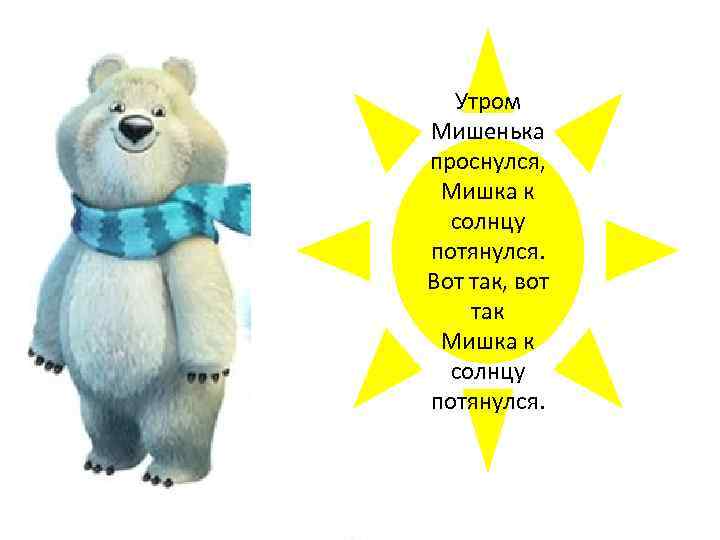 Утром Мишенька проснулся, Мишка к солнцу потянулся. Вот так, вот так Мишка к солнцу