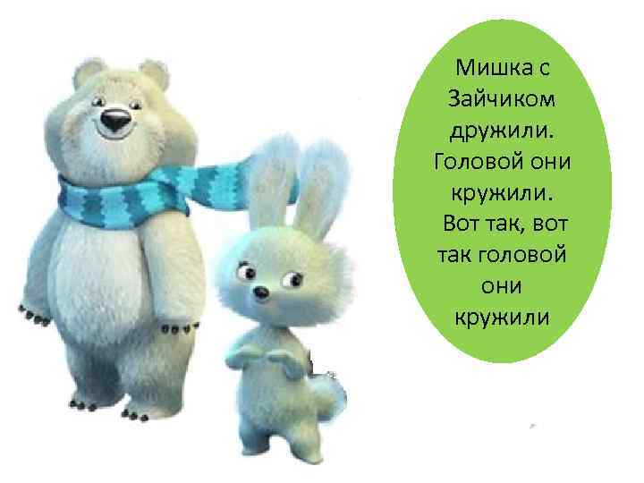 Мишка с Зайчиком дружили. Головой они кружили. Вот так, вот так головой они кружили