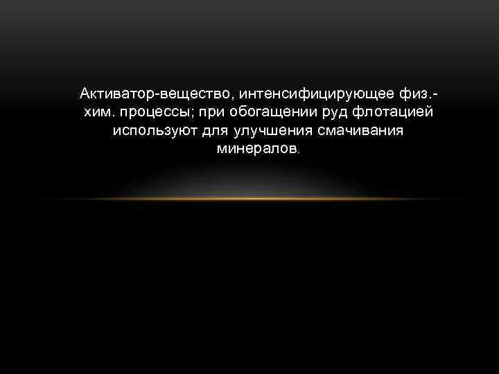 Активатор-вещество, интенсифицирующее физ. хим. процессы; при обогащении руд флотацией используют для улучшения смачивания минералов.