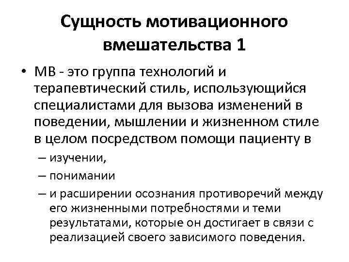 Сущность мотивационного вмешательства 1 • МВ - это группа технологий и терапевтический стиль, использующийся