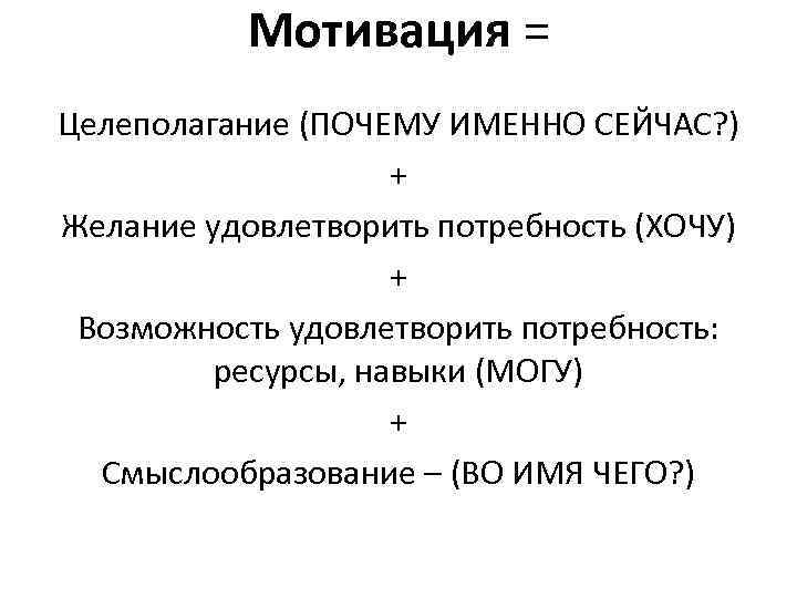 Мотивация = Целеполагание (ПОЧЕМУ ИМЕННО СЕЙЧАС? ) + Желание удовлетворить потребность (ХОЧУ) + Возможность