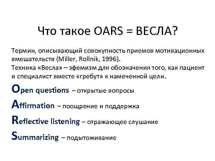 Что такое OARS = ВЕСЛА? Термин, описывающий совокупность приемов мотивационных вмешательств (Miller, Rollnik, 1996).