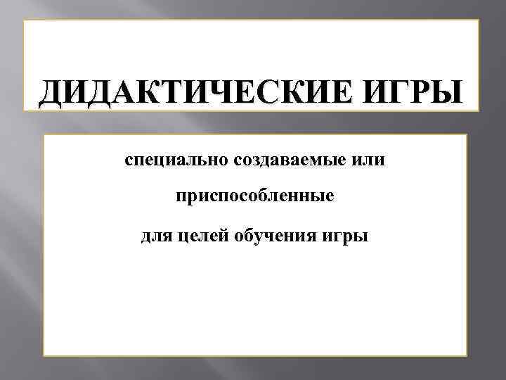 ДИДАКТИЧЕСКИЕ ИГРЫ специально создаваемые или приспособленные для целей обучения игры 