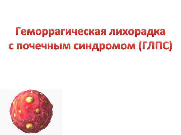 Геморрагическая лихорадка с почечным синдромом (ГЛПС) 