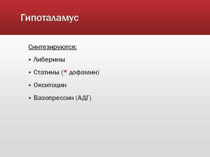 Гипоталамус Синтезируются: § Либерины § Статины (* дофамин) § Окситоцин § Вазопрессин (АДГ) 