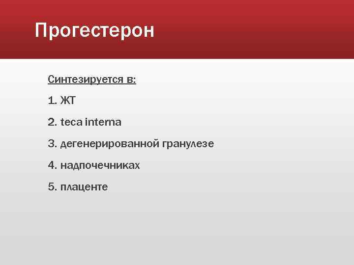 Прогестерон Синтезируется в: 1. ЖТ 2. teca interna 3. дегенерированной гранулезе 4. надпочечниках 5.