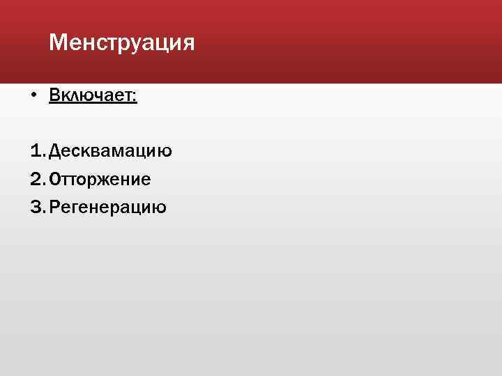 Менструация • Включает: 1. Десквамацию 2. Отторжение 3. Регенерацию 