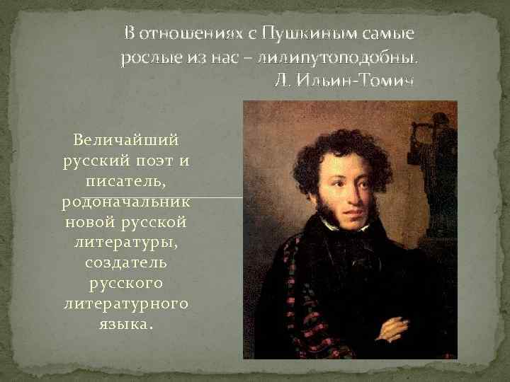 В отношениях с Пушкиным самые рослые из нас – лилипутоподобны. Л. Ильин-Томич Величайший русский