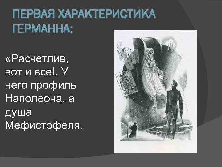 ПЕРВАЯ ХАРАКТЕРИСТИКА ГЕРМАННА: «Расчетлив, вот и все!. У него профиль Наполеона, а душа Мефистофеля.