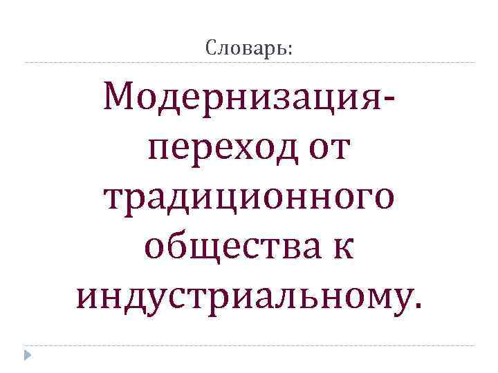 Словарь: Модернизацияпереход от традиционного общества к индустриальному. 