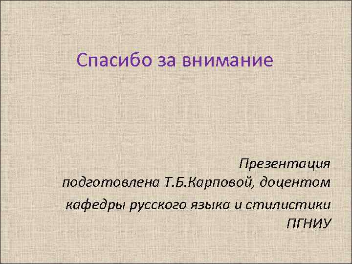 Спасибо за внимание Презентация подготовлена Т. Б. Карповой, доцентом кафедры русского языка и стилистики