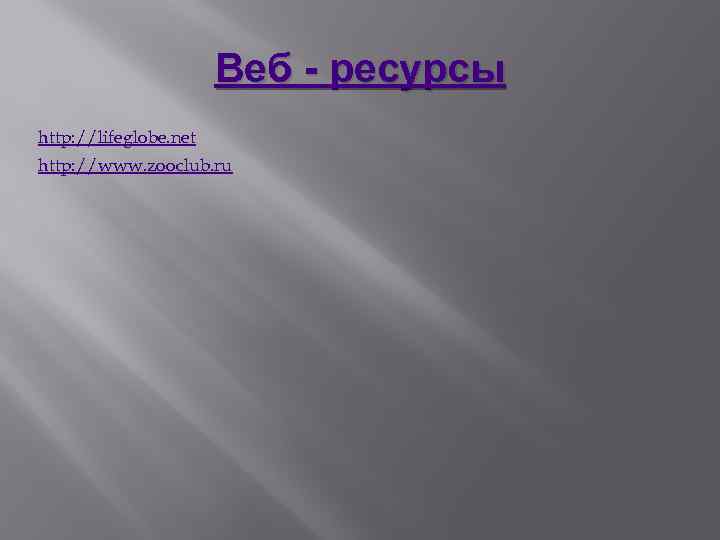 Веб - ресурсы http: //lifeglobe. net http: //www. zooclub. ru 