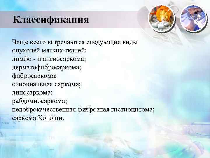 Классификация Чаще всего встречаются следующие виды опухолей мягких тканей: лимфо - и ангиосаркома; дерматофибросаркома;