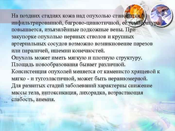 На поздних стадиях кожа над опухолью становится инфильтрированной, багрово-цианотичной, её температура повышается, изъязвлённые подкожные