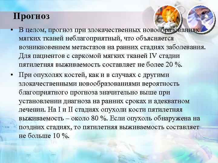 Прогноз • В целом, прогноз при злокачественных новообразованиях мягких тканей неблагоприятный, что объясняется возникновением