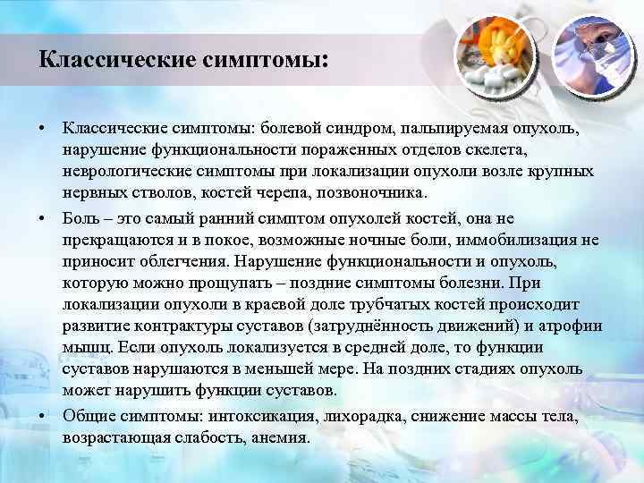 Классические симптомы: • Классические симптомы: болевой синдром, пальпируемая опухоль, нарушение функциональности пораженных отделов скелета,