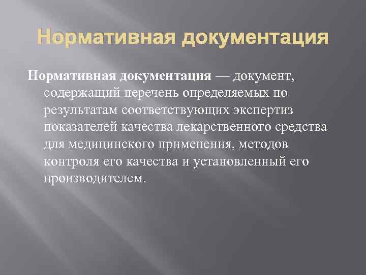 Нормативная документация — документ, содержащий перечень определяемых по результатам соответствующих экспертиз показателей качества лекарственного