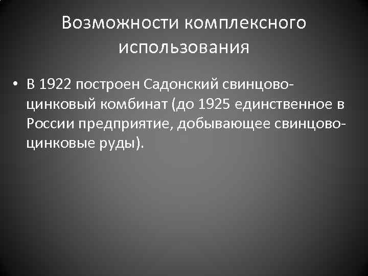 Возможности комплексного использования • В 1922 построен Садонский свинцовоцинковый комбинат (до 1925 единственное в