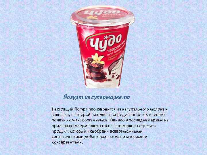 Йогурт из супермаркета Настоящий йогурт производится из натурального молока и закваски, в которой находится