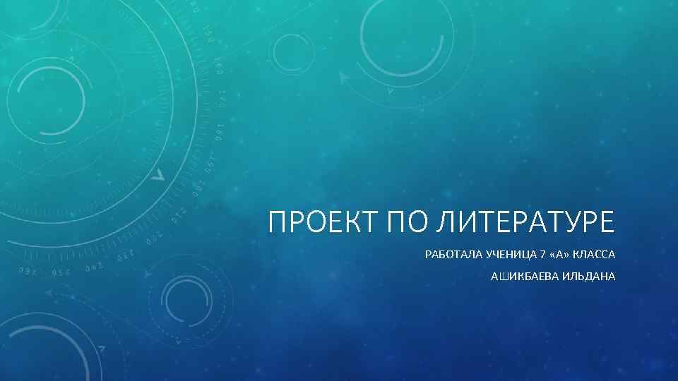 ПРОЕКТ ПО ЛИТЕРАТУРЕ РАБОТАЛА УЧЕНИЦА 7 «А» КЛАССА АШИКБАЕВА ИЛЬДАНА 