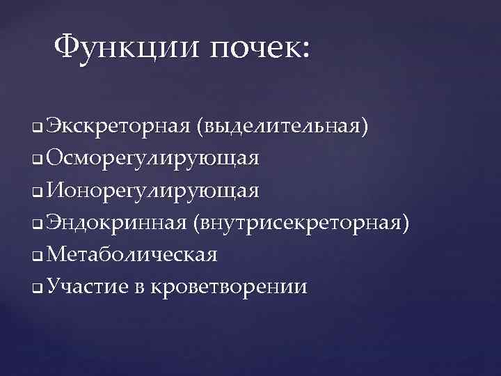 Функции почек: Экскреторная (выделительная) q Осморегулирующая q Ионорегулирующая q Эндокринная (внутрисекреторная) q Метаболическая q