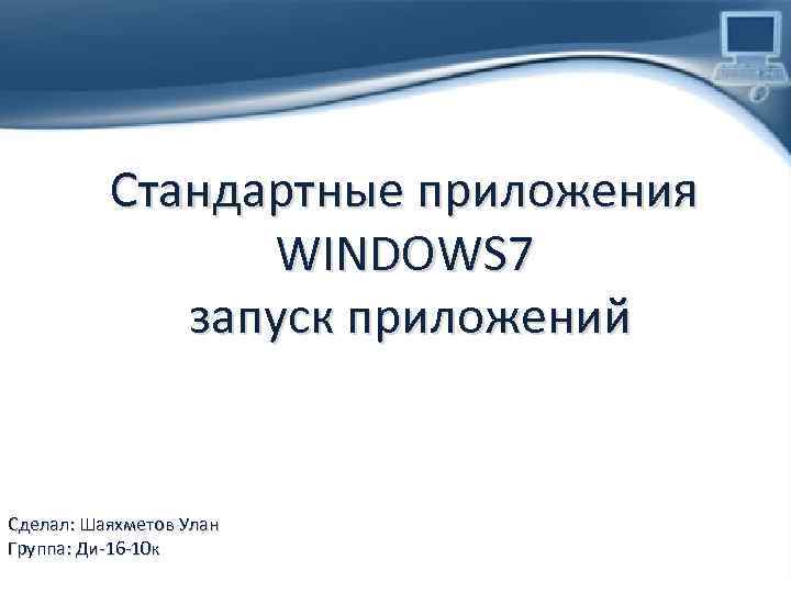 Стандартные приложения WINDOWS 7 запуск приложений Сделал: Шаяxметов Улан Группа: Ди-16 -10 к 