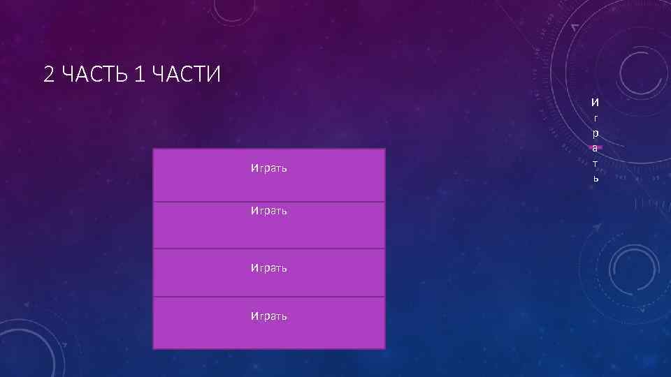 2 ЧАСТЬ 1 ЧАСТИ Играть И г р а т ь 