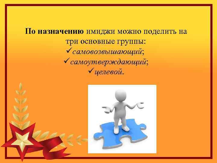  По назначению имиджи можно поделить на три основные группы: üсамовозвышающий; üсамоутверждающий; üцелевой. 