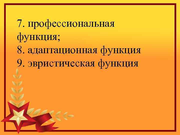  7. профессиональная функция; 8. адаптационная функция 9. эвристическая функция 