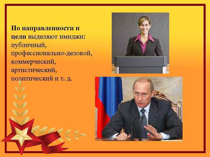 По направленности и цели выделяют имиджи: публичный, профессионально-деловой, коммерческий, артистический, политический и т. д.