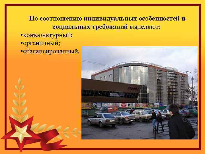  По соотношению индивидуальных особенностей и социальных требований выделяют: • конъюнктурный; • органичный; •
