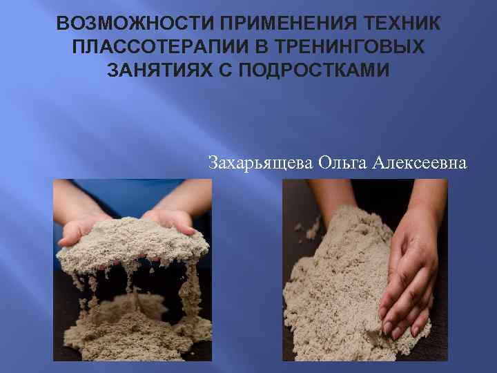 ВОЗМОЖНОСТИ ПРИМЕНЕНИЯ ТЕХНИК ПЛАССОТЕРАПИИ В ТРЕНИНГОВЫХ ЗАНЯТИЯХ С ПОДРОСТКАМИ Захарьящева Ольга Алексеевна 