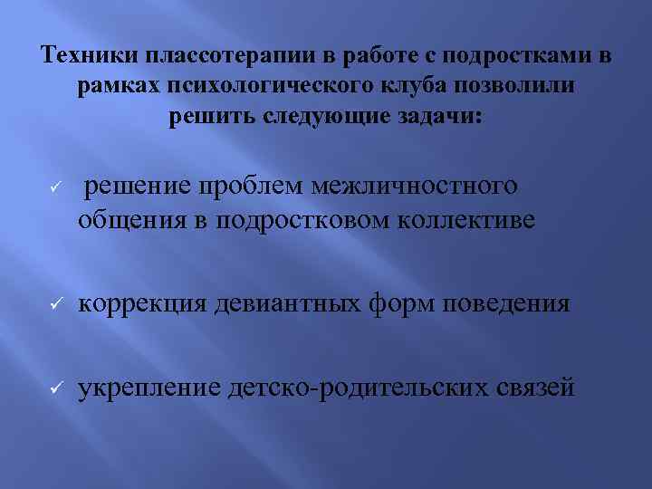 Техники плассотерапии в работе с подростками в рамках психологического клуба позволили решить следующие задачи: