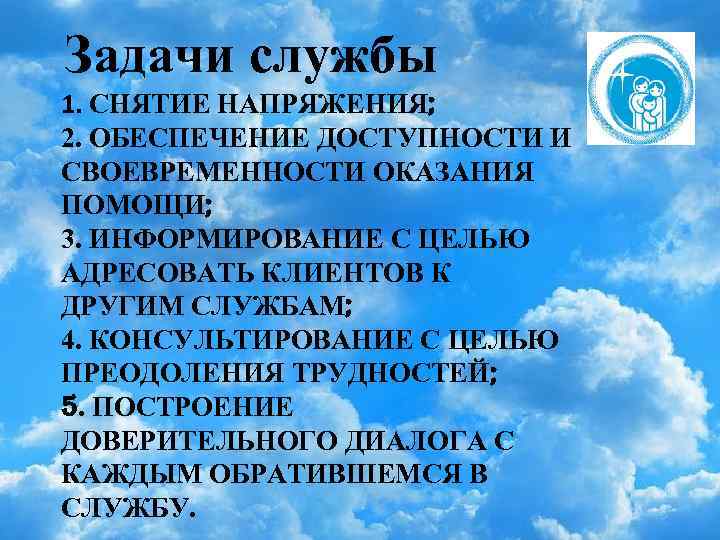 Задачи службы 1. СНЯТИЕ НАПРЯЖЕНИЯ; 2. ОБЕСПЕЧЕНИЕ ДОСТУПНОСТИ И СВОЕВРЕМЕННОСТИ ОКАЗАНИЯ ПОМОЩИ; 3. ИНФОРМИРОВАНИЕ