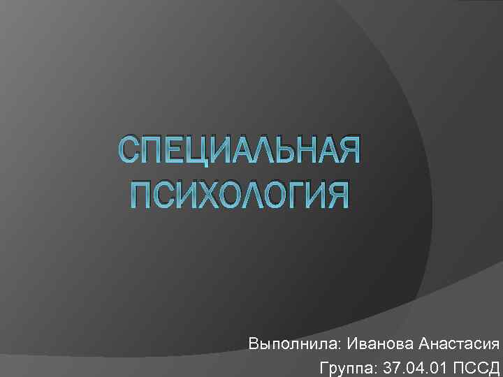 СПЕЦИАЛЬНАЯ ПСИХОЛОГИЯ Выполнила: Иванова Анастасия Группа: 37. 04. 01 ПССД 