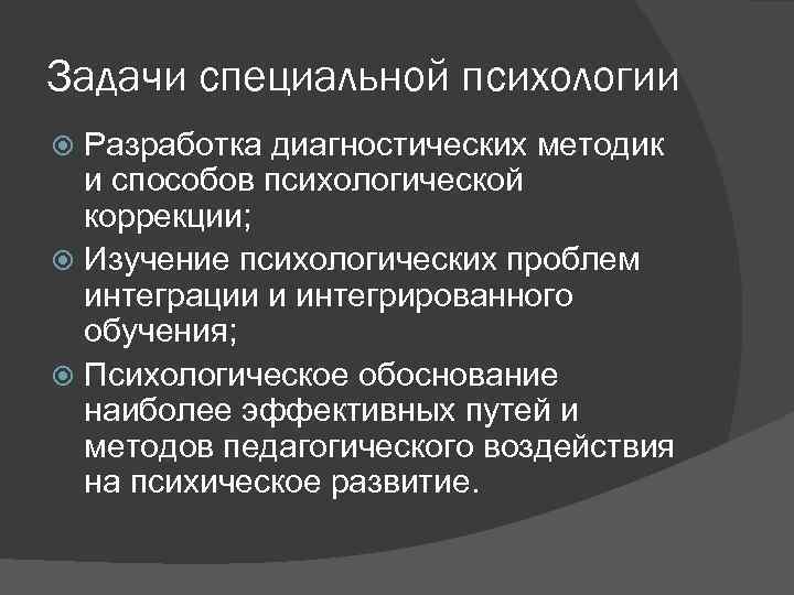 Задачи специальной психологии Разработка диагностических методик и способов психологической коррекции; Изучение психологических проблем интеграции