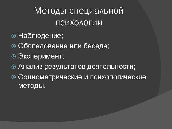 Методы специальной психологии Наблюдение; Обследование или беседа; Эксперимент; Анализ результатов деятельности; Социометрические и психологические