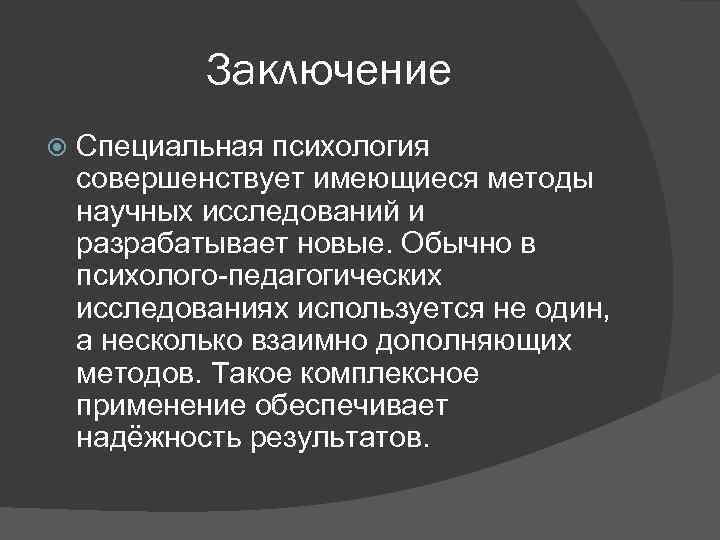 Заключение Специальная психология совершенствует имеющиеся методы научных исследований и разрабатывает новые. Обычно в психолого-педагогических