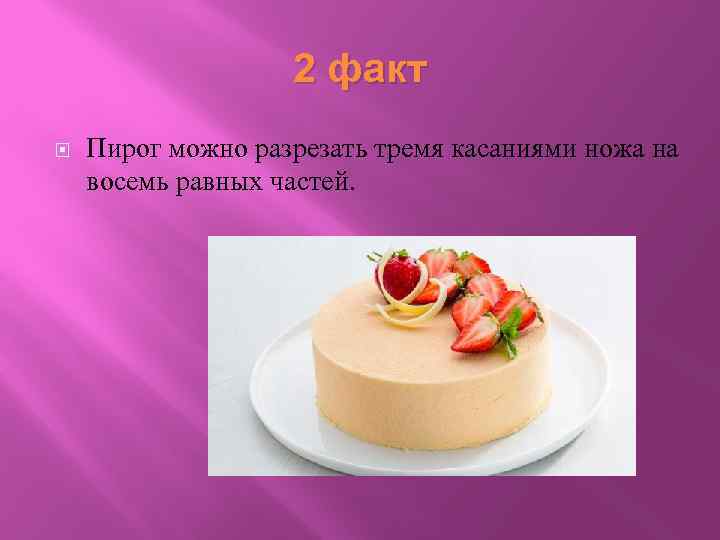 2 факт Пирог можно разрезать тремя касаниями ножа на восемь равных частей. 6 